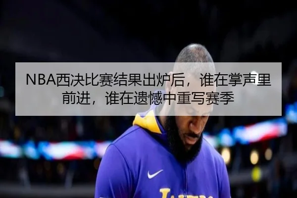NBA西决比赛结果出炉后，谁在掌声里前进，谁在遗憾中重写赛季