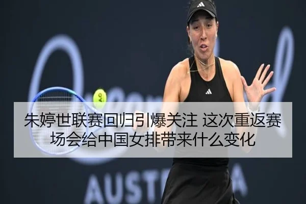 朱婷世联赛回归引爆关注 这次重返赛场会给中国女排带来什么变化